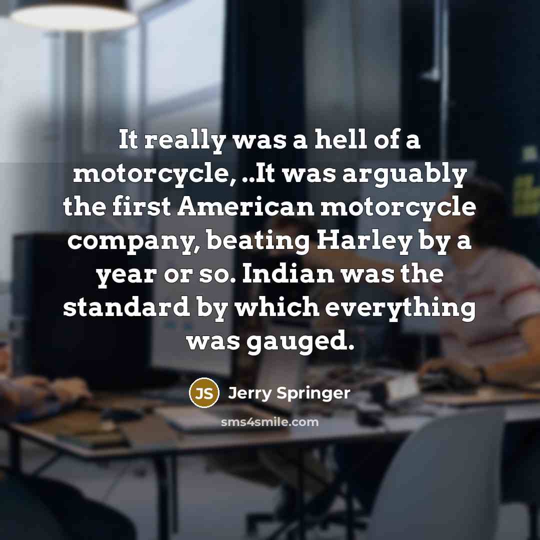 “It really was a hell of a motorcycle, ..It was…” quote by Jerry Springer