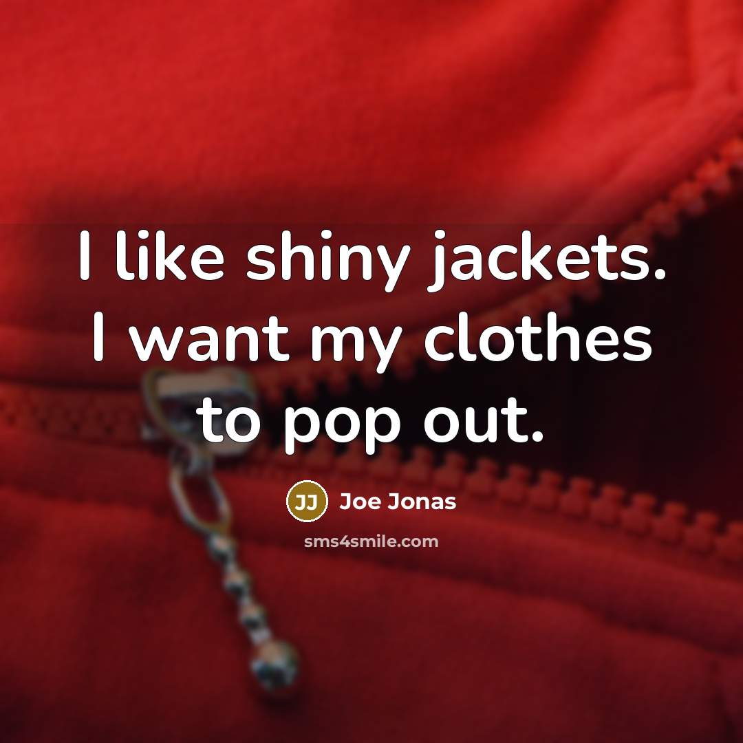 “I like shiny jackets. I want my clothes to pop…” quote by Joe Jonas