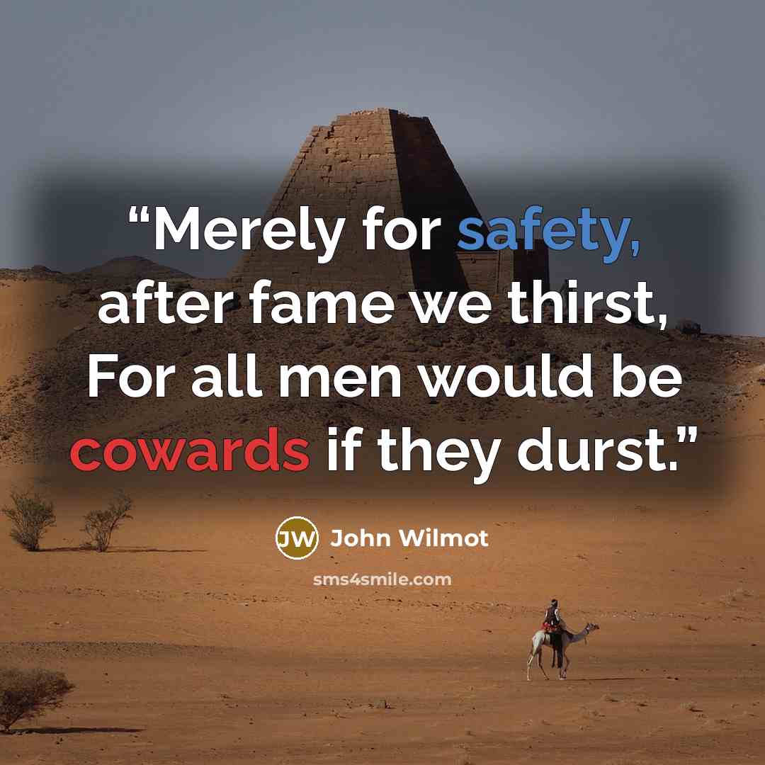 “Merely for safety, after fame we thirst, For all men would be cowards if they durst.” quote by John Wilmot