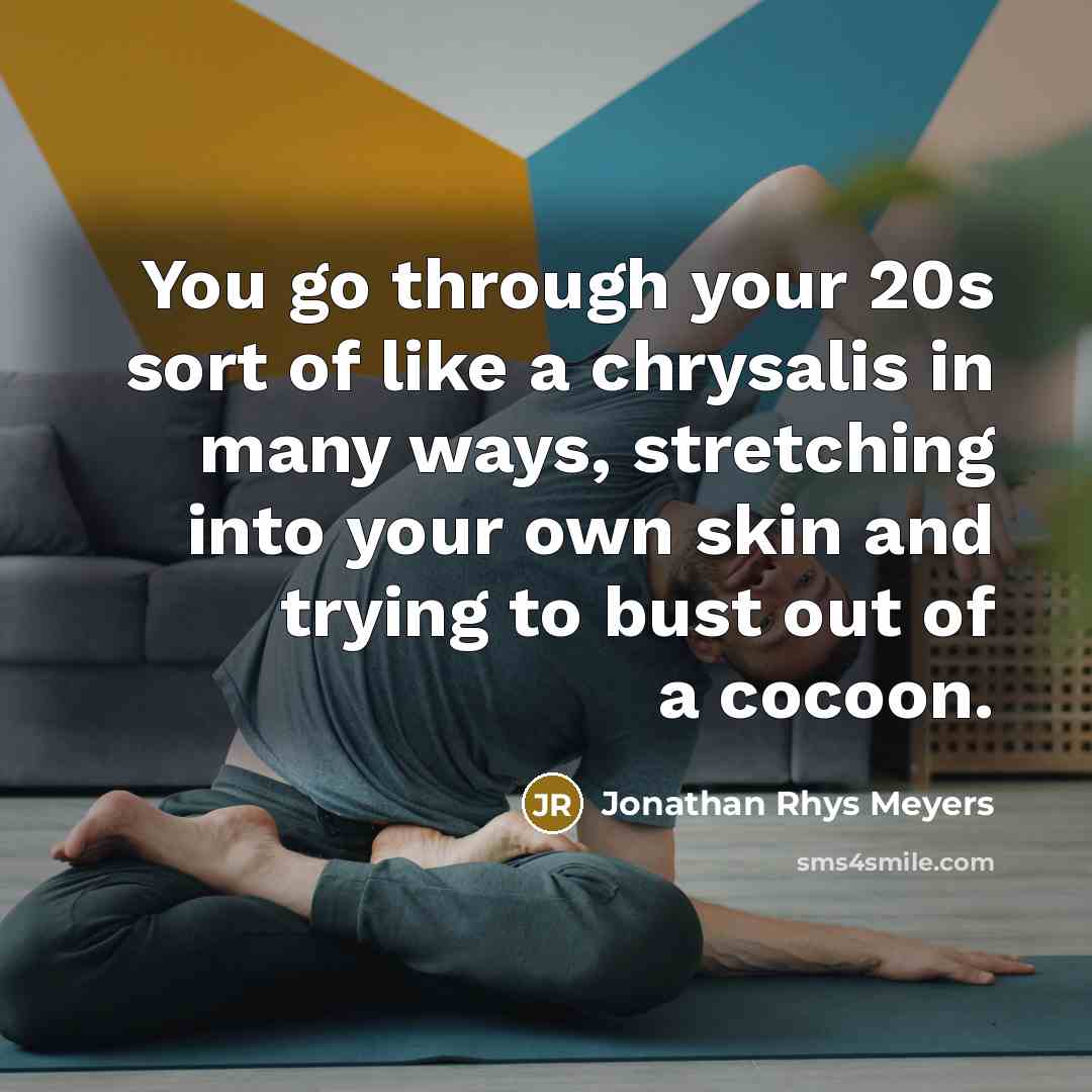 “You go through your 20s sort of like a chrysalis…” quote by Jonathan Rhys Meyers