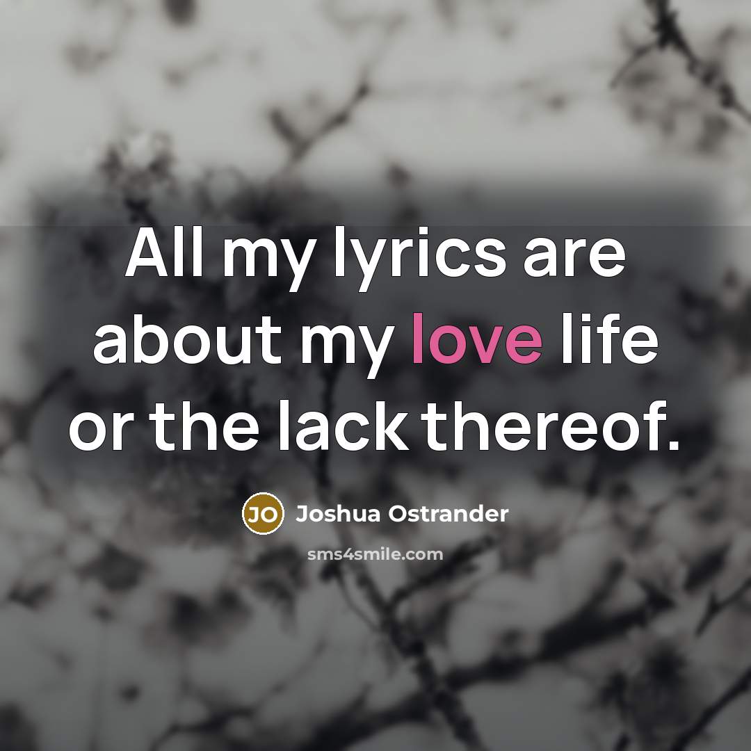 “All my lyrics are about my love life or the…” quote by Joshua Ostrander