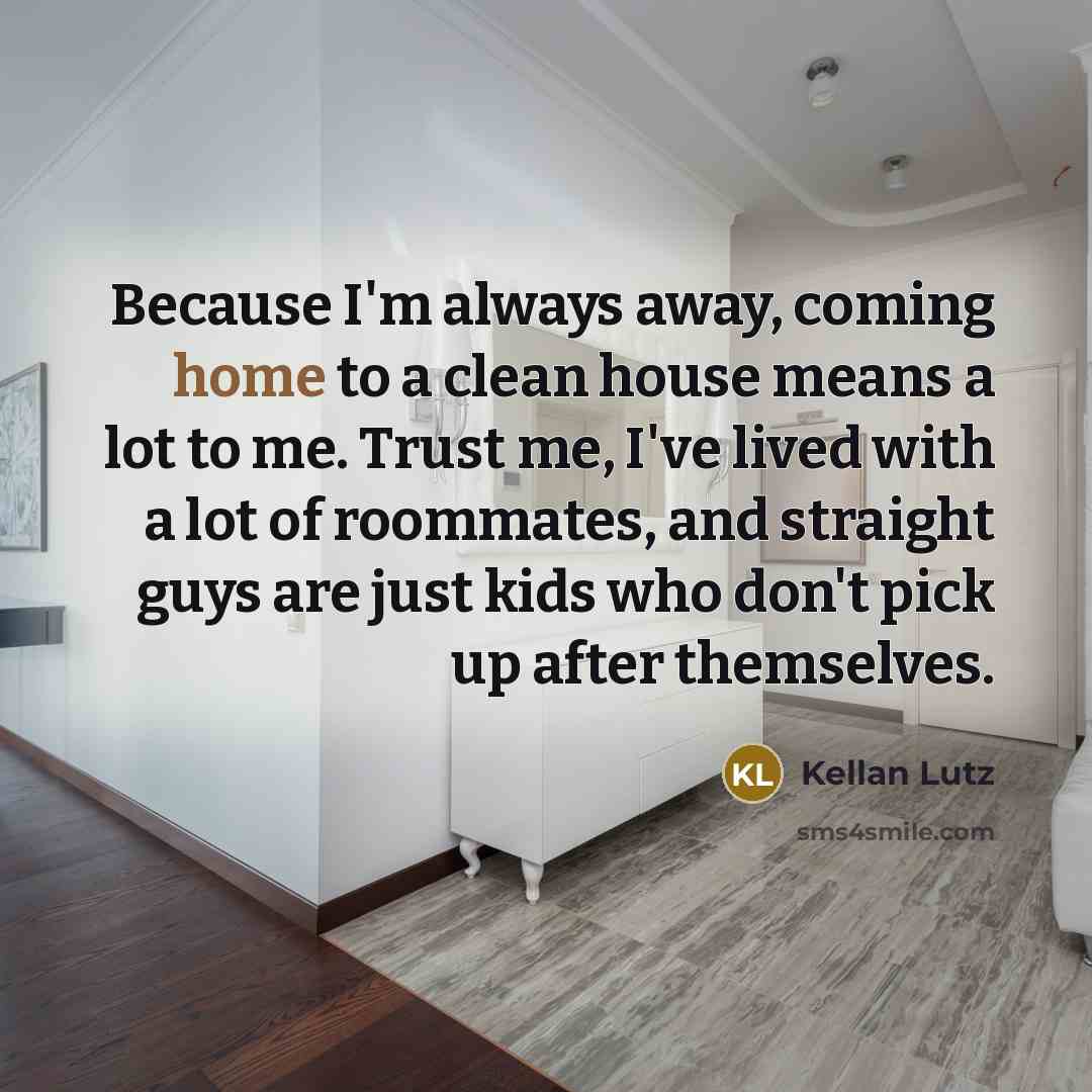 “Because I'm always away, coming home to a clean house…” quote by Kellan Lutz