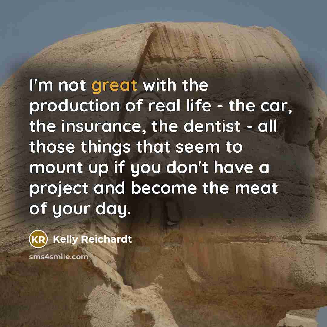 “I'm not great with the production of real life -…” quote by Kelly Reichardt