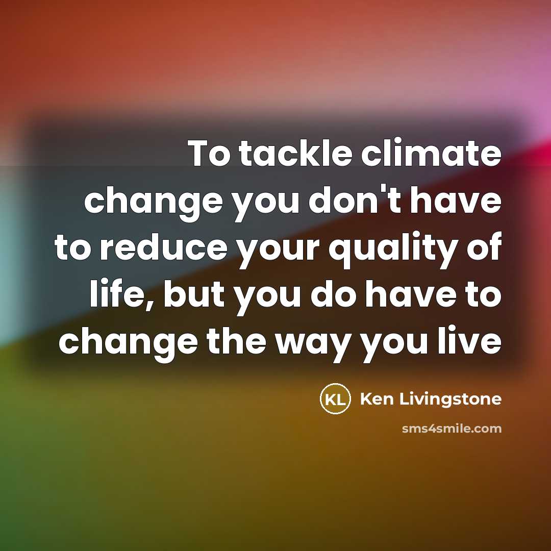 “To tackle climate change you don't have to reduce your…” quote by Ken Livingstone