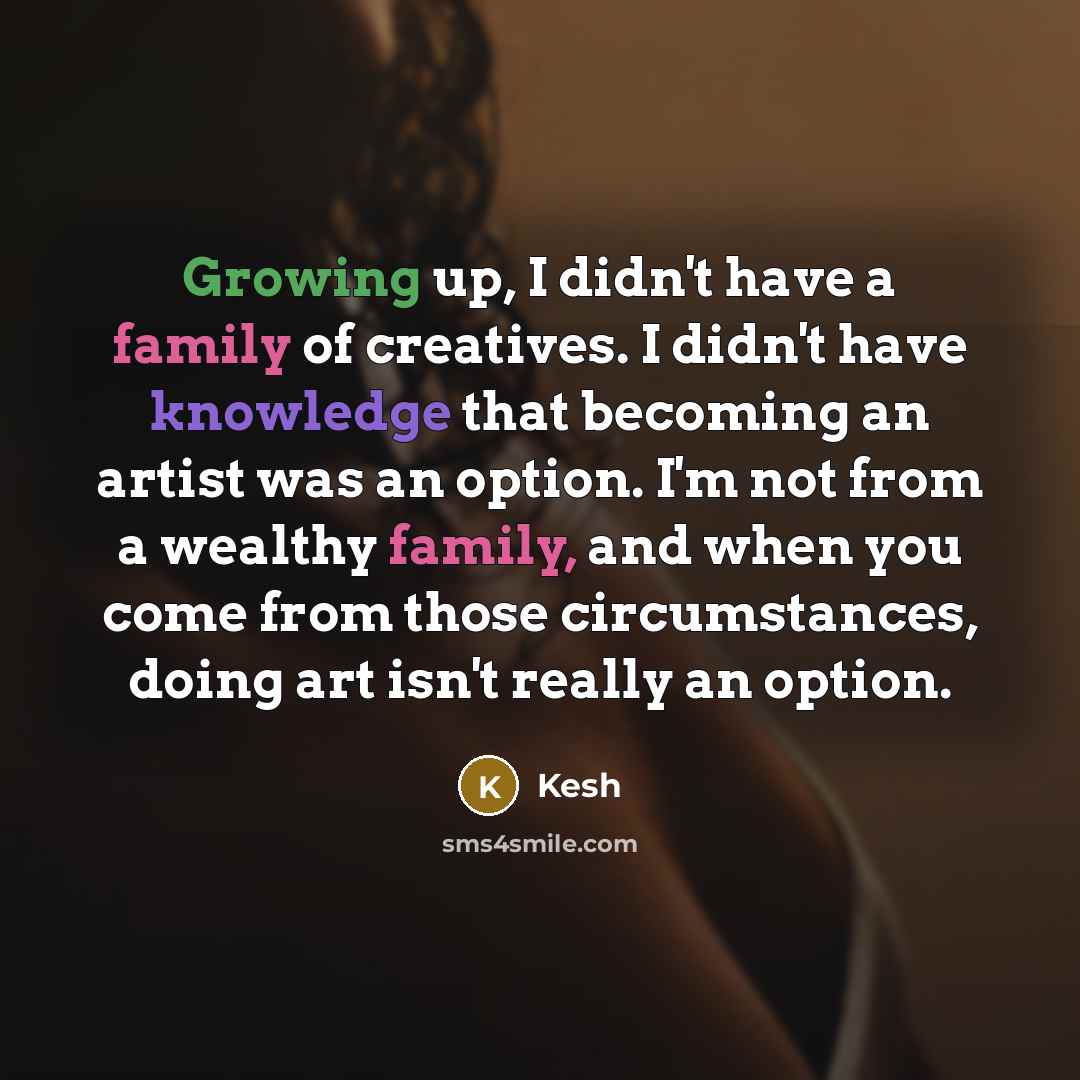 “Growing up, I didn't have a family of creatives. I…” quote by Kesh