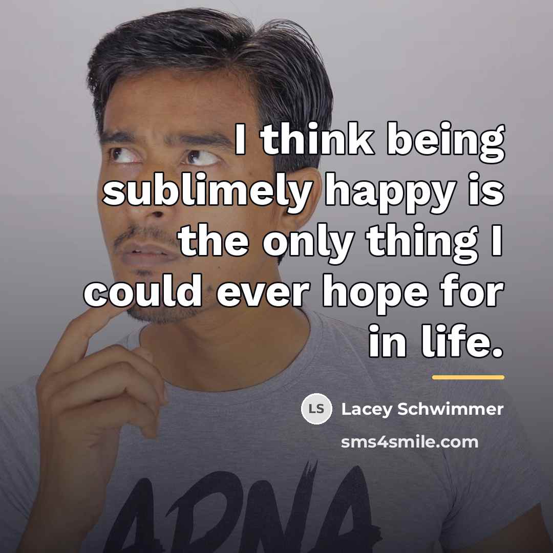 “I think being sublimely happy is the only thing I…” quote by Lacey Schwimmer