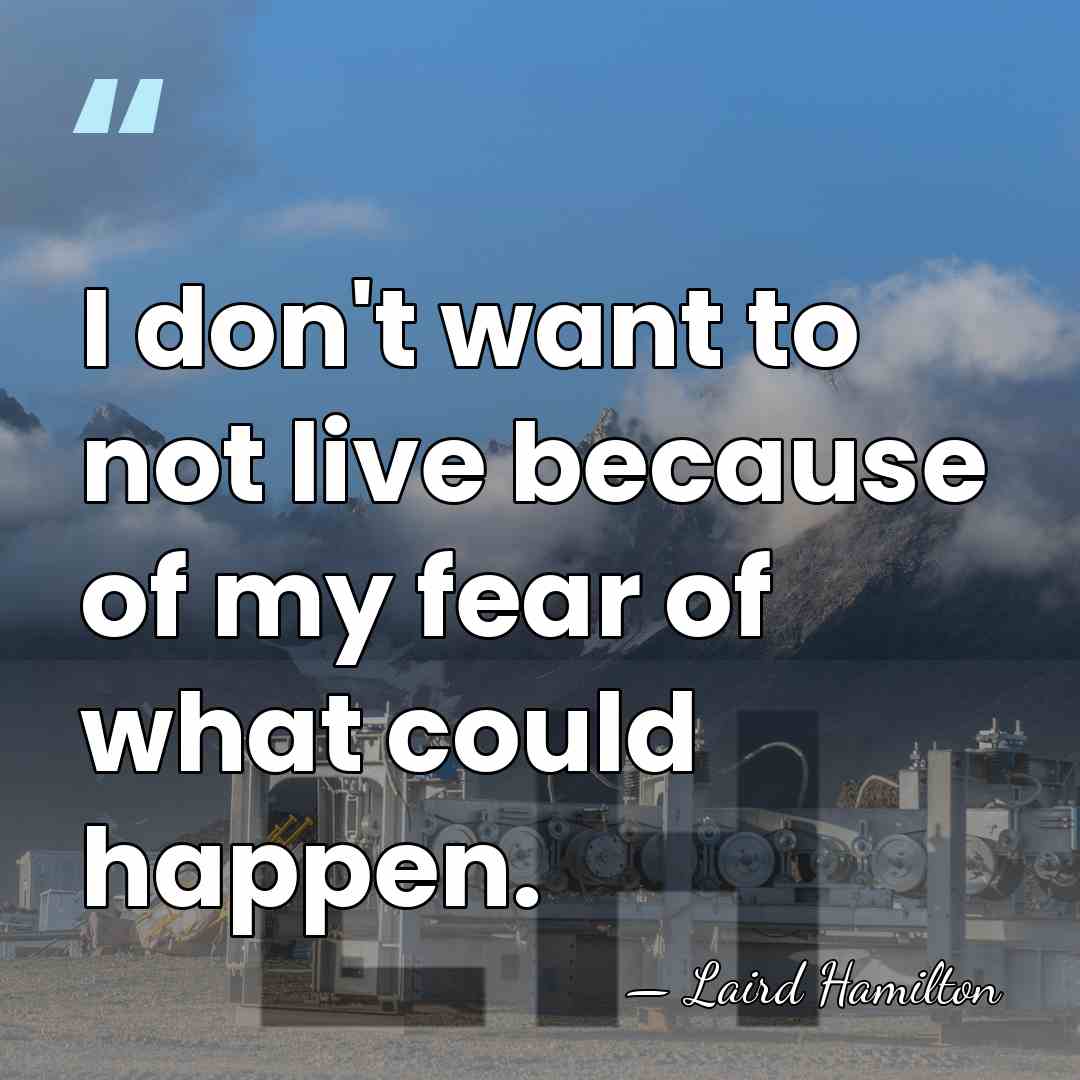 I don't want to not live because of my fear of what&hellip; - Laird Hamilton