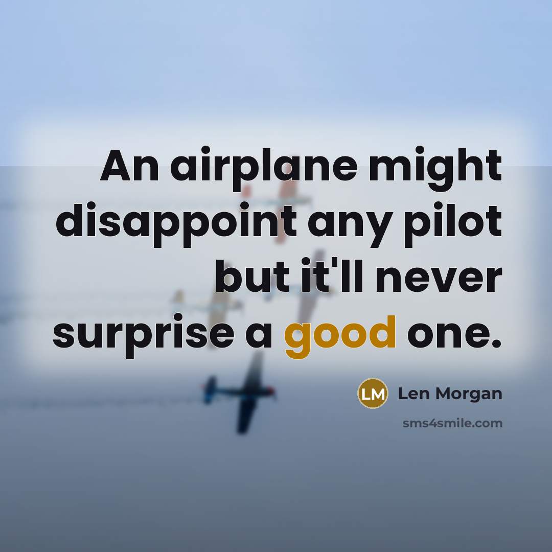 “An airplane might disappoint any pilot but it'll never surprise…” quote by Len Morgan