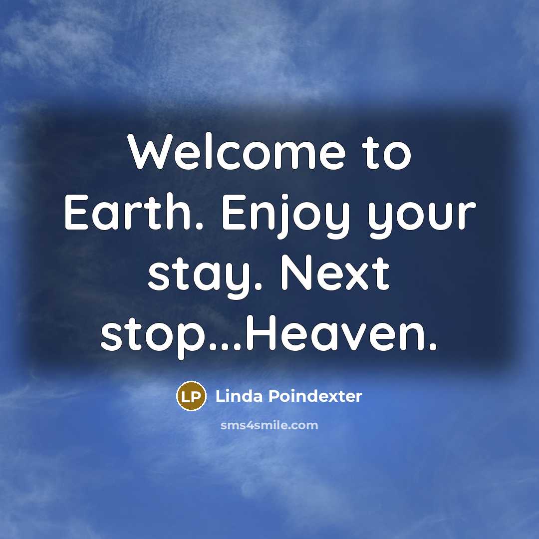 “Welcome to Earth. Enjoy your stay. Next stop...Heaven.…” quote by Linda Poindexter