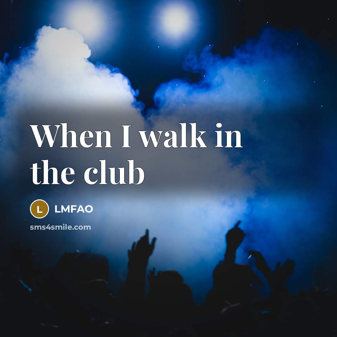 “When I walk in the club…” quote by LMFAO