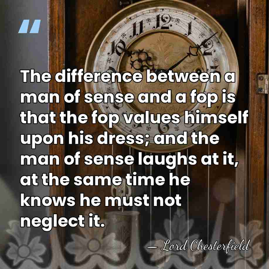 The difference between a man of sense and a fop is that&hellip; - Lord Chesterfield