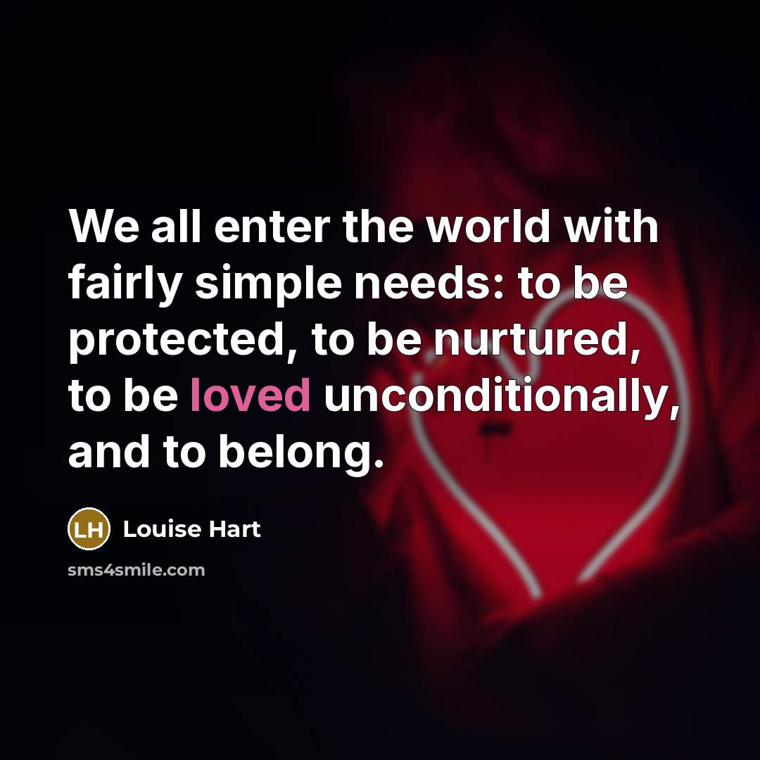 “We all enter the world with fairly simple needs: to…” quote by Louise Hart