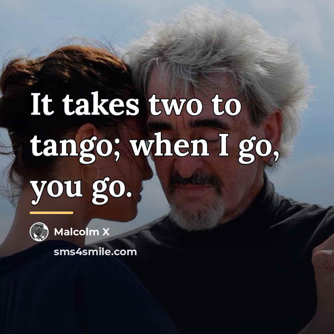 “It takes two to tango; when I go, you go.…” quote by Malcolm X