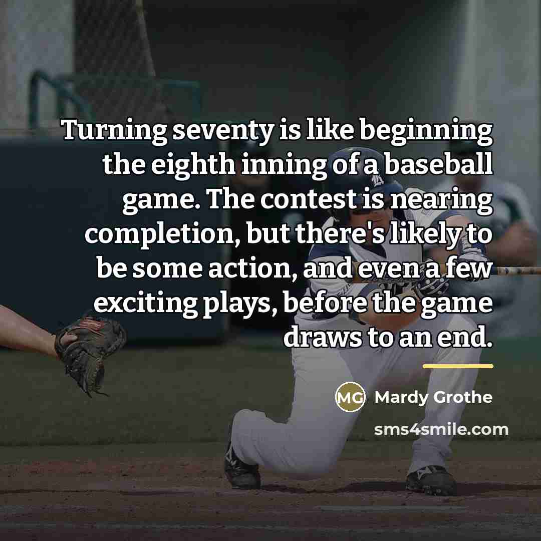 “Turning seventy is like beginning the eighth inning of a…” quote by Mardy Grothe