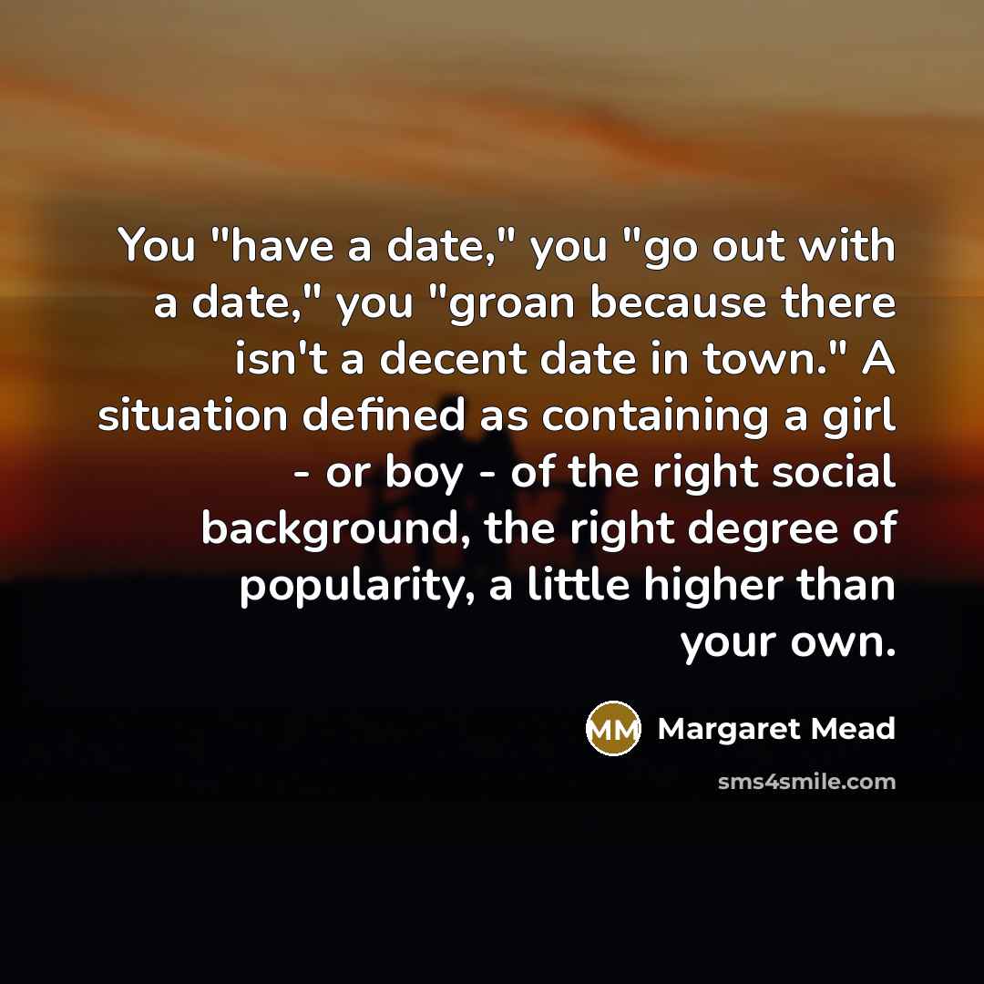 “You "have a date," you "go out with a date,"…” quote by Margaret Mead