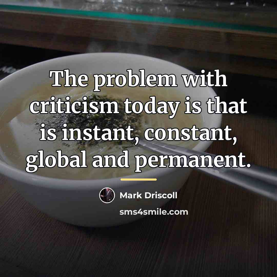 “The problem with criticism today is that is instant, constant,…” quote by Mark Driscoll