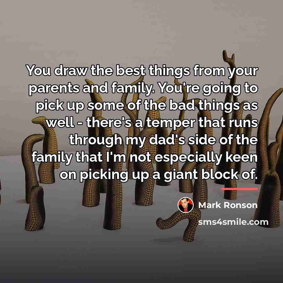 “You draw the best things from your parents and family.…” quote by Mark Ronson