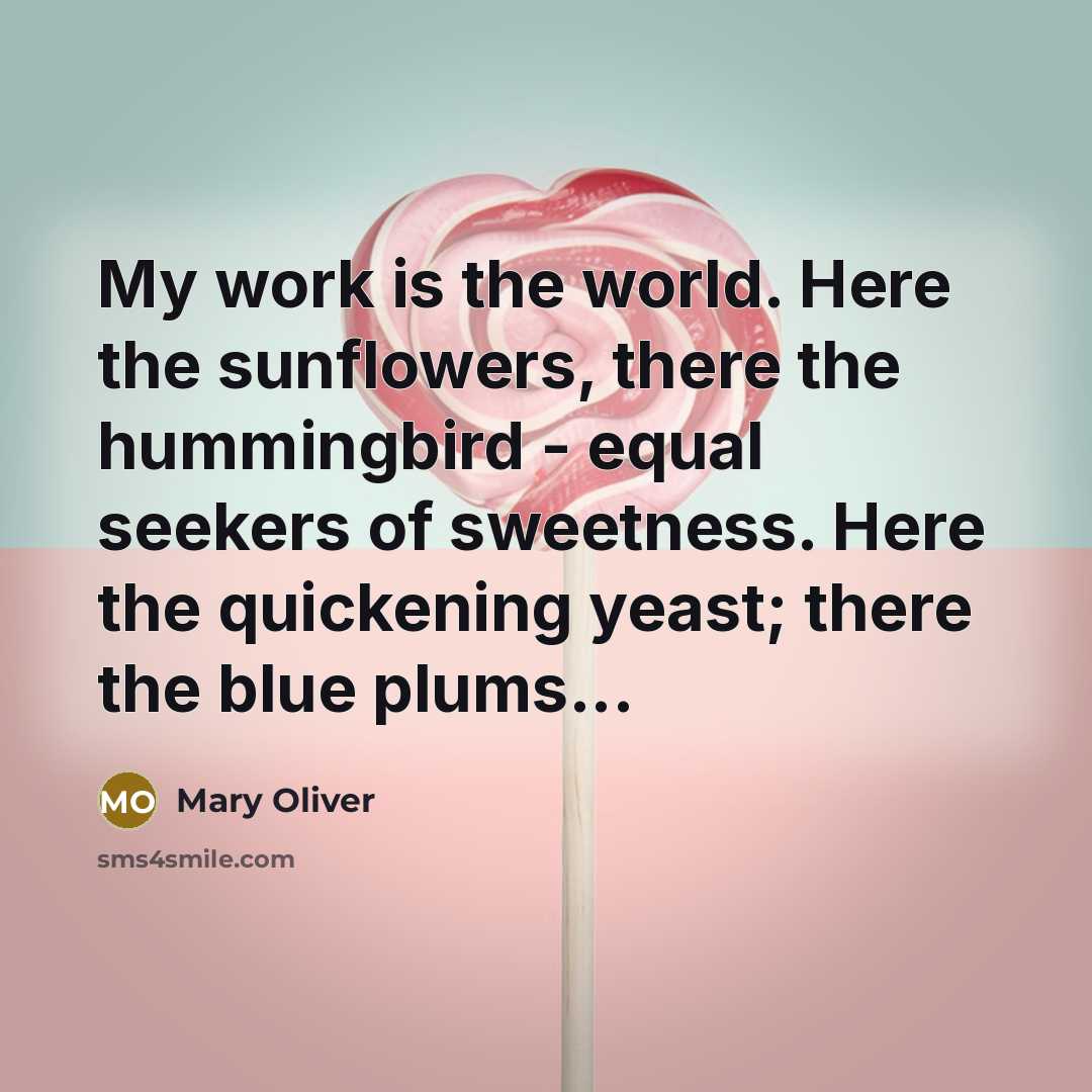 “My work is the world. Here the sunflowers, there the…” quote by Mary Oliver