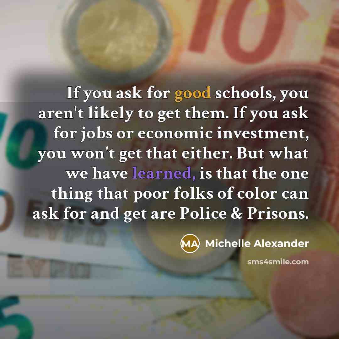 “If you ask for good schools, you aren't likely to…” quote by Michelle Alexander