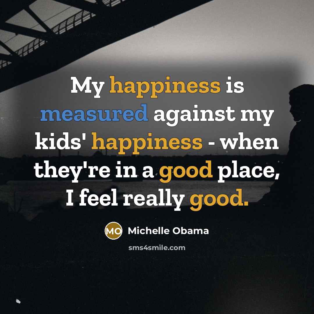 “My happiness is measured against my kids' happiness - when…” quote by Michelle Obama