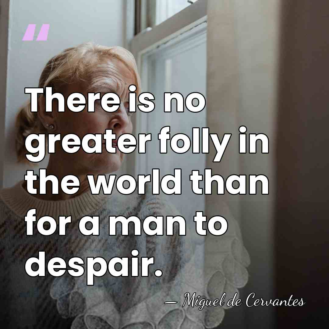 There is no greater folly in the world than for a man&hellip; - Miguel de Cervantes