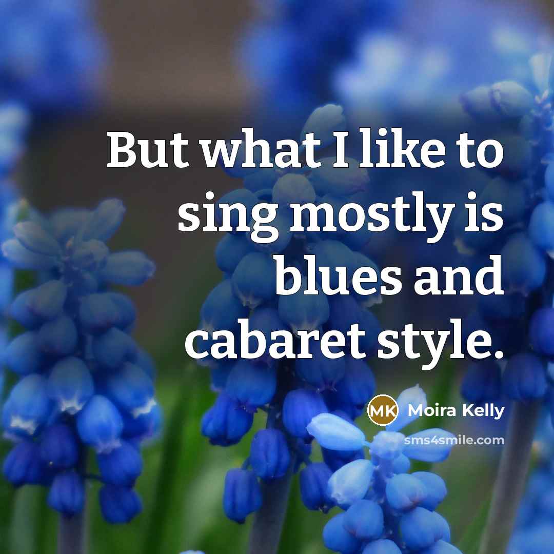 “But what I like to sing mostly is blues and…” quote by Moira Kelly