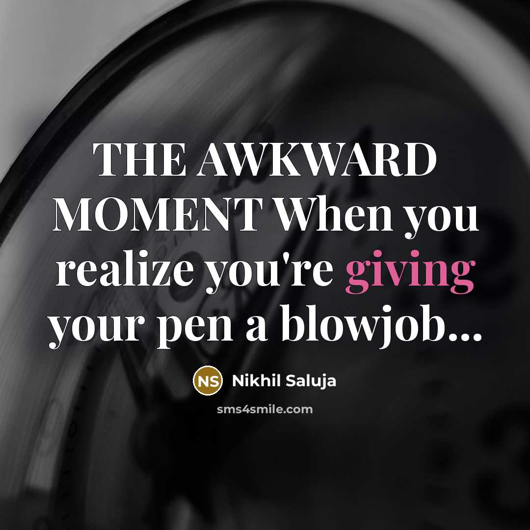 “THE AWKWARD MOMENT When you realize you're giving your pen a blowjob...” quote by Nikhil Saluja