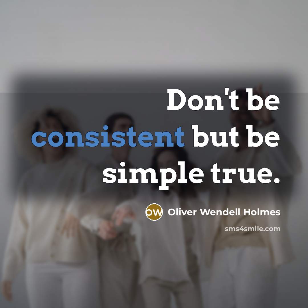 “Don't be consistent but be simple true.…” quote by Oliver Wendell Holmes