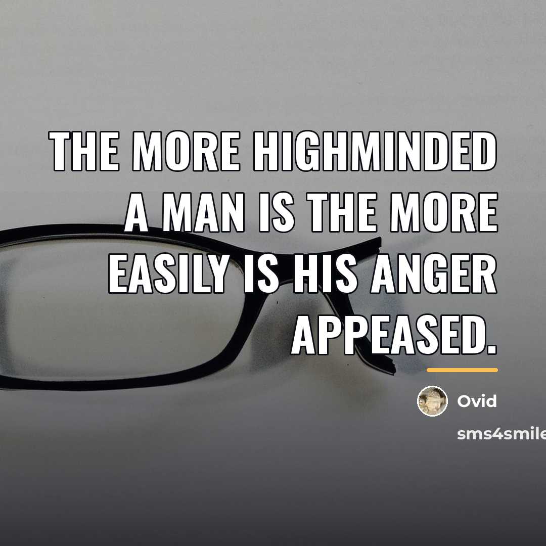 “The more highminded a man is the more easily is…” quote by Ovid