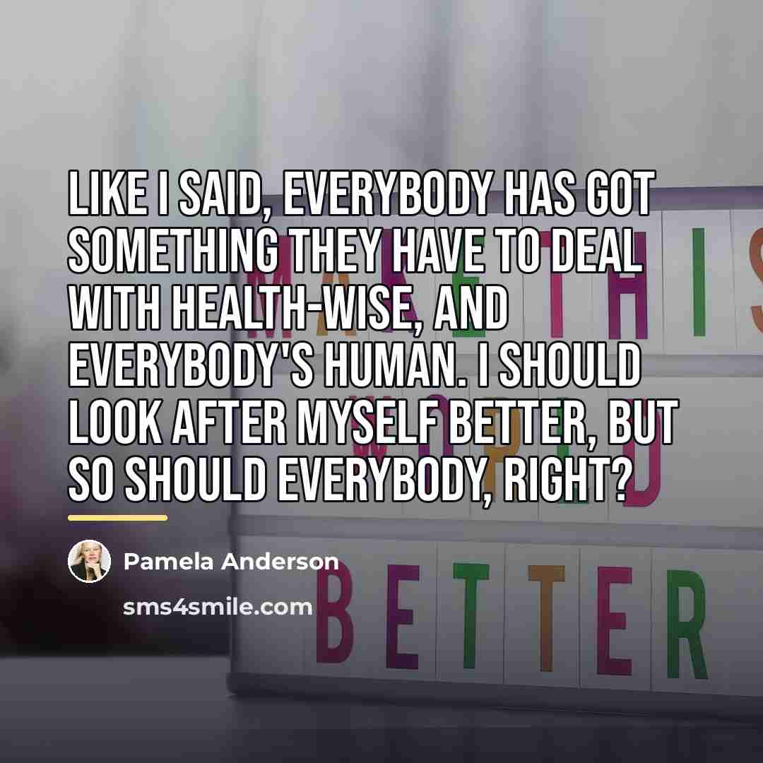 “Like I said, everybody has got something they have to…” quote by Pamela Anderson