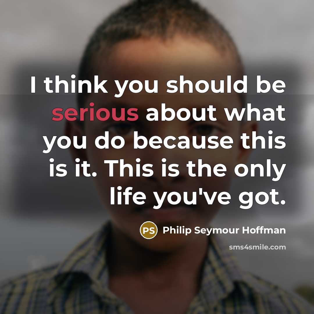 “I think you should be serious about what you do…” quote by Philip Seymour Hoffman