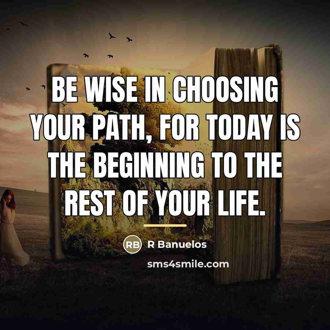 “Be wise in choosing your path, for today is the…” quote by Anonymous