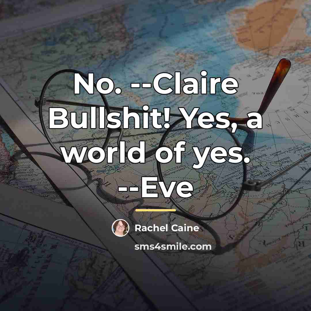“No. --Claire Bullshit! Yes, a world of yes. --Eve…” quote by Rachel Caine