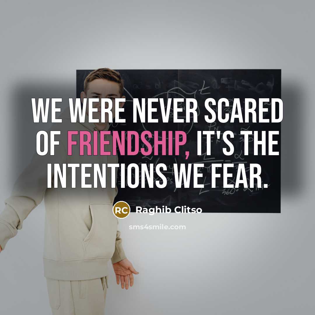 “We were never scared of friendship, it's the intentions we…” quote by Raghib Clitso