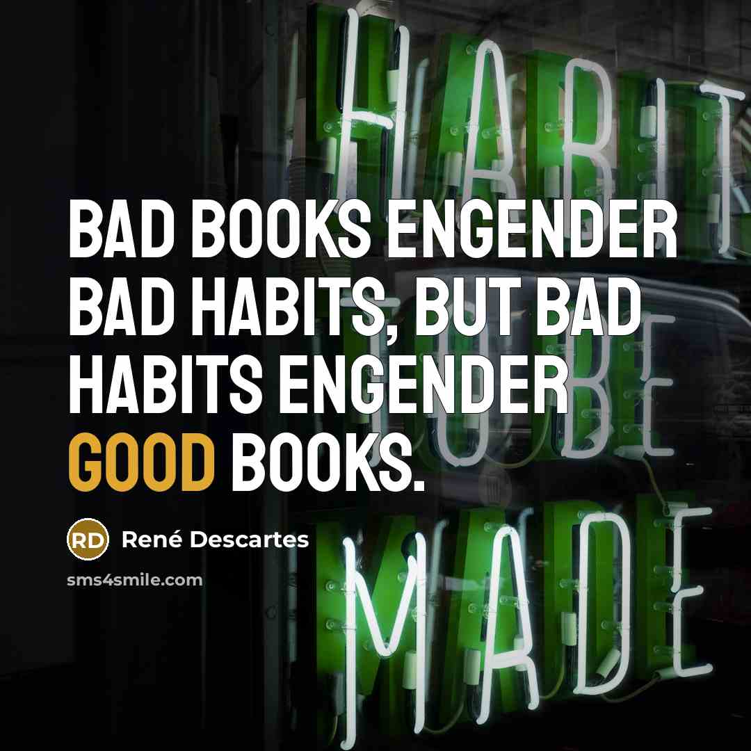 “Bad books engender bad habits, but bad habits engender good…” quote by Rene Descartes