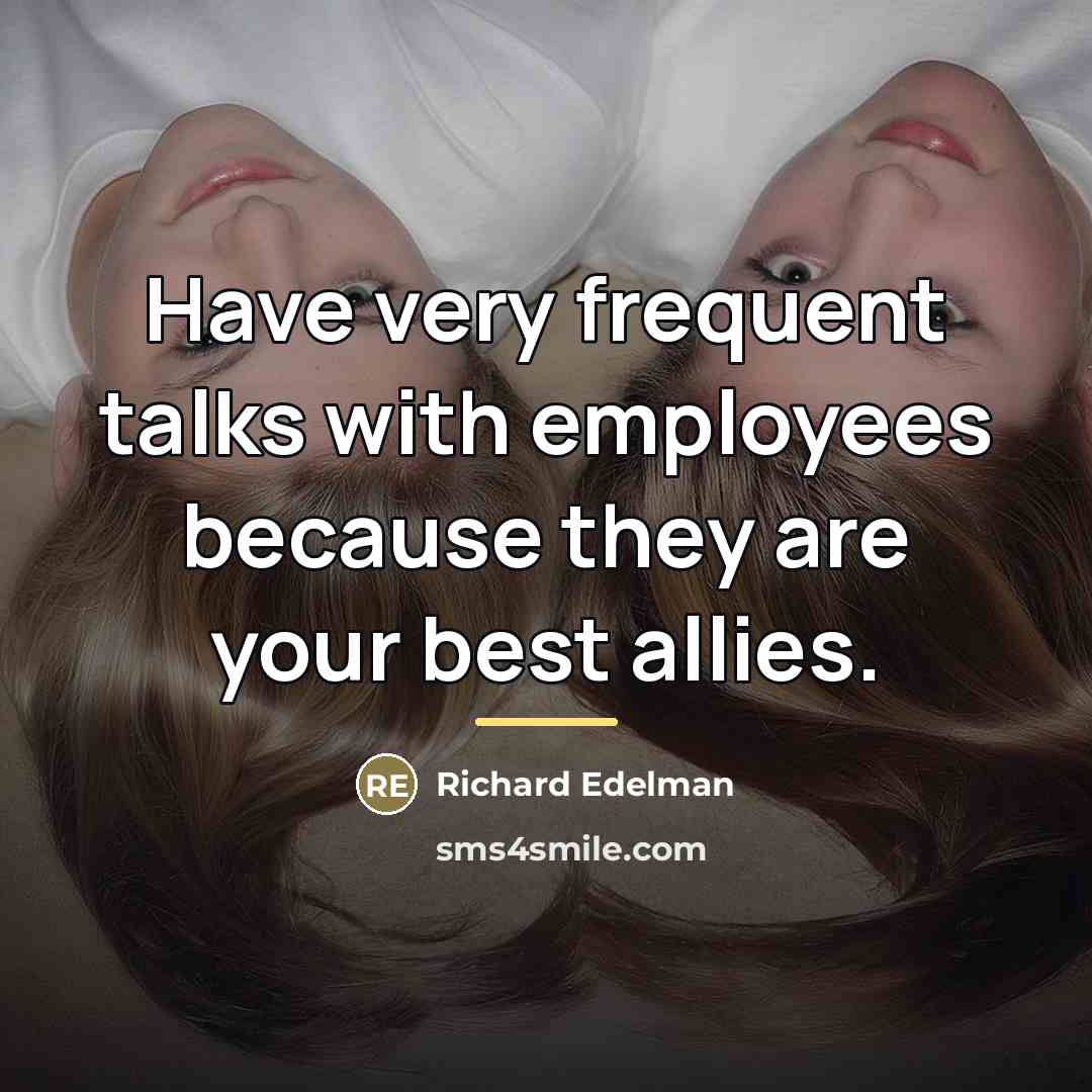 “Have very frequent talks with employees because they are your…” quote by Richard Edelman