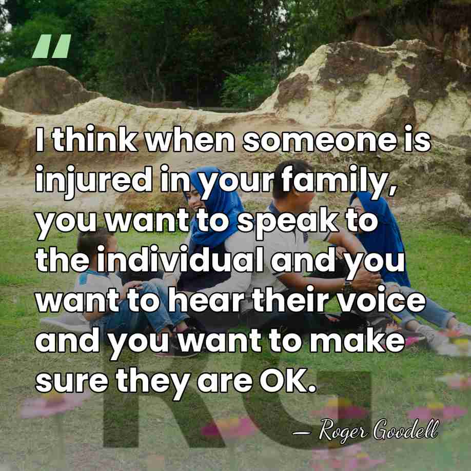 I think when someone is injured in your family, you want to&hellip; - Roger Goodell