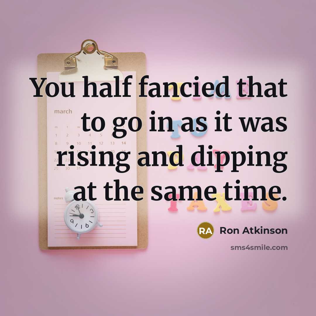 “You half fancied that to go in as it was rising and dipping at the same time.” quote by Ron Atkinson