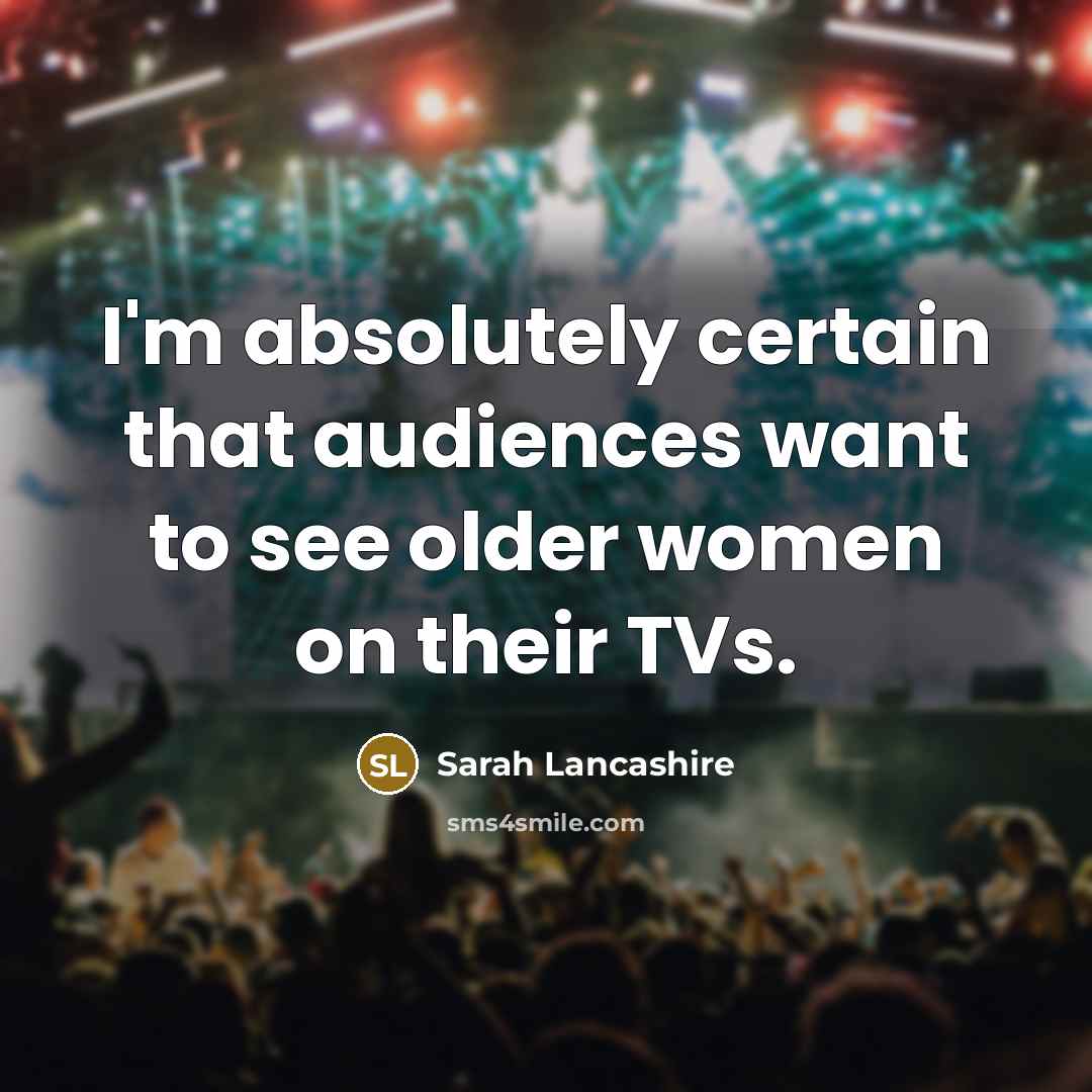 “I'm absolutely certain that audiences want to see older women…” quote by Sarah Lancashire