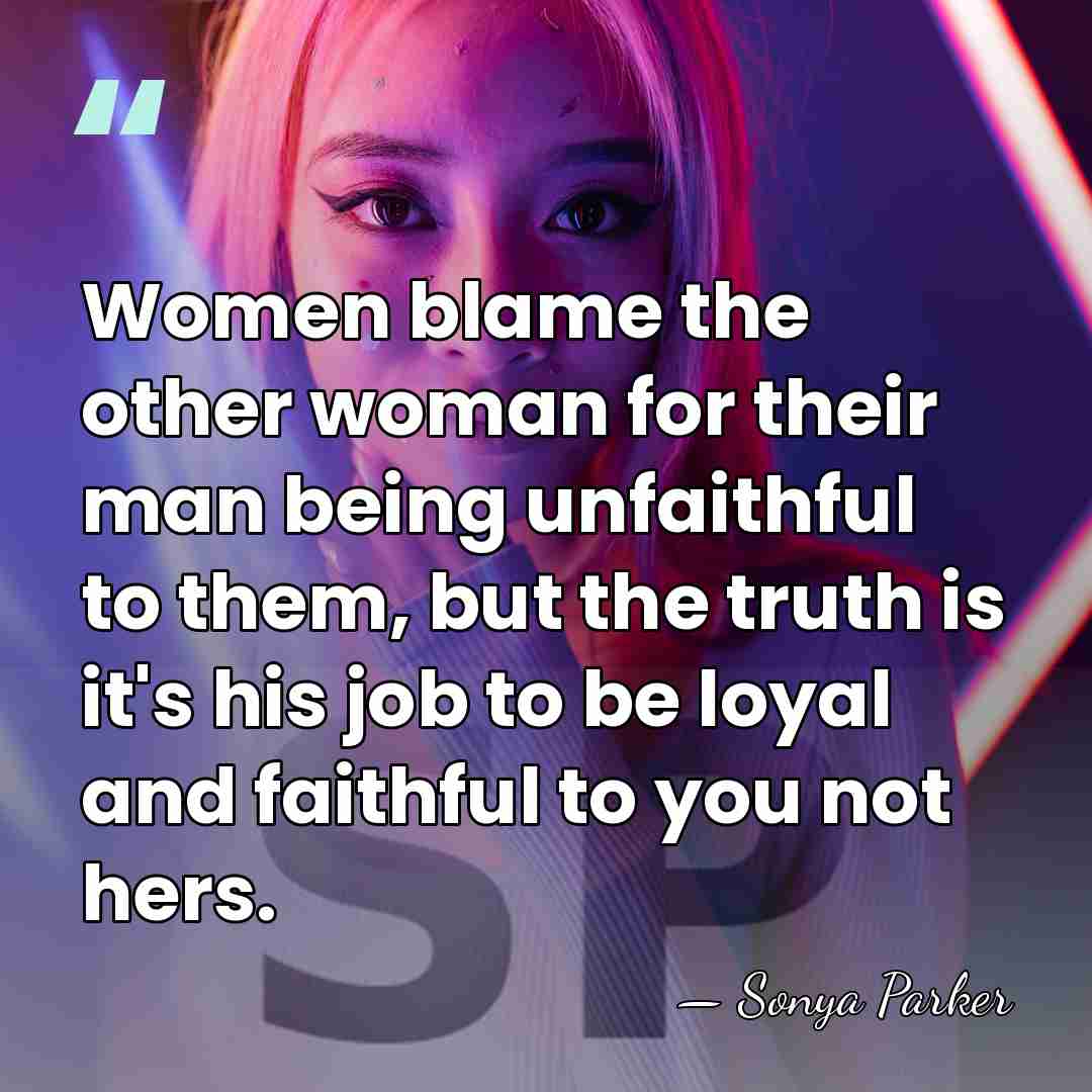 Women blame the other woman for their man being unfaithful to them,&hellip; - Sonya Parker