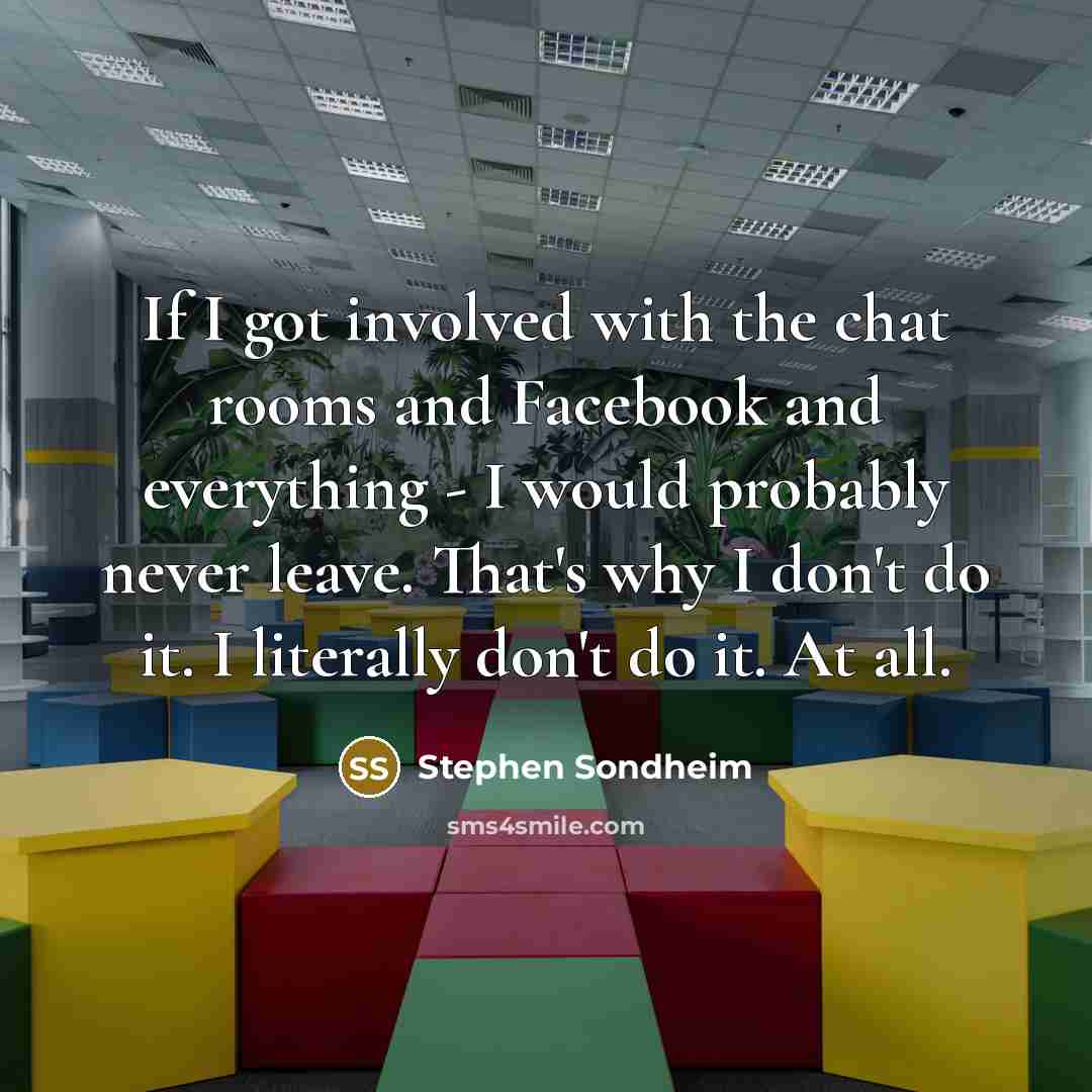 “If I got involved with the chat rooms and Facebook…” quote by Stephen Sondheim