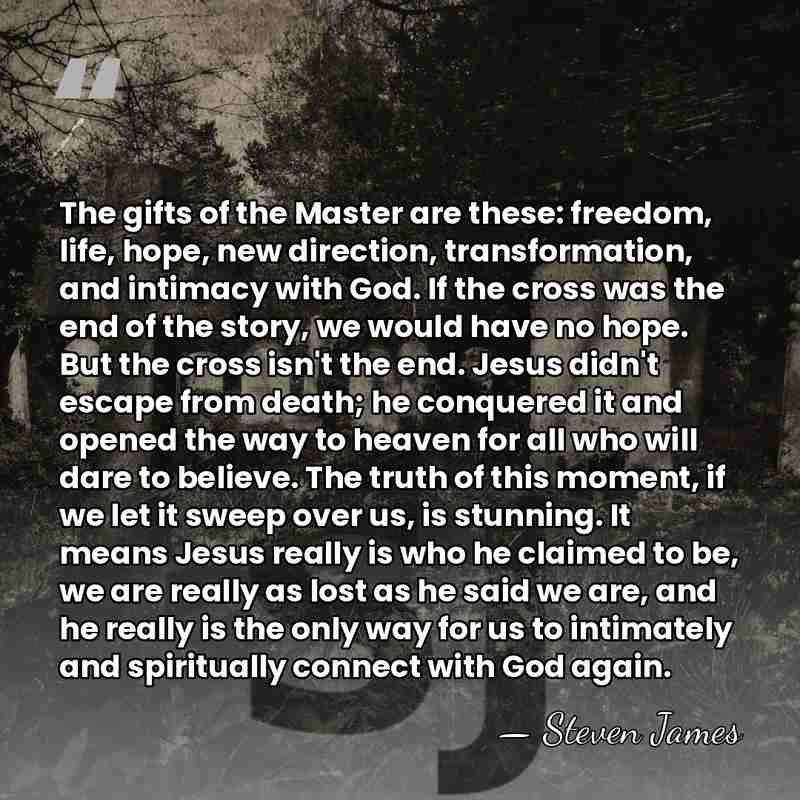 The gifts of the Master are these: freedom, life, hope, new direction,&hellip; - Steven James
