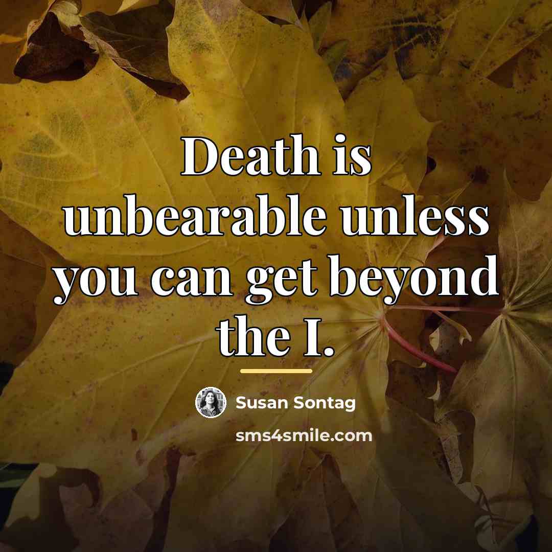 “Death is unbearable unless you can get beyond the I.…” quote by Susan Sontag
