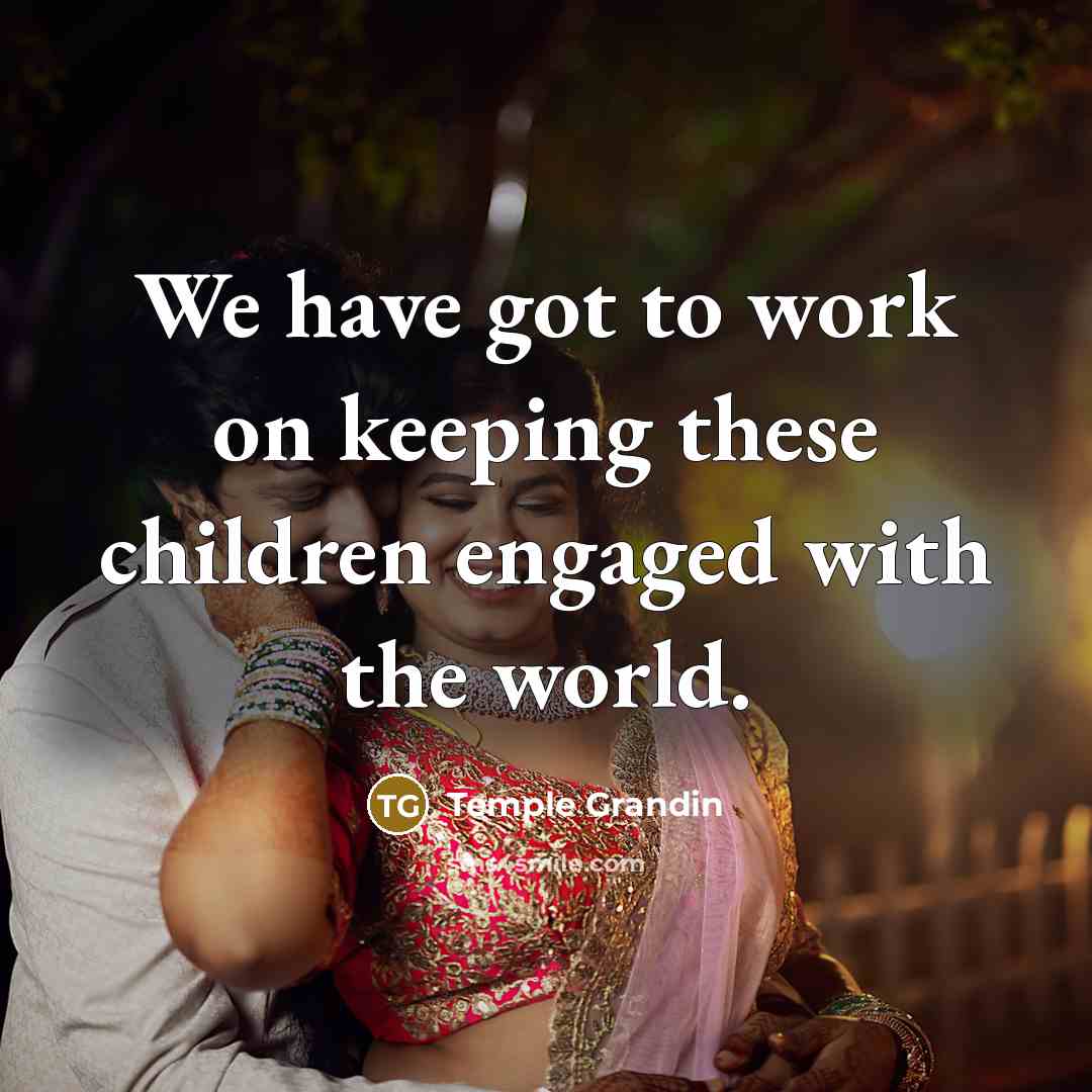 “We have got to work on keeping these children engaged…” quote by Temple Grandin