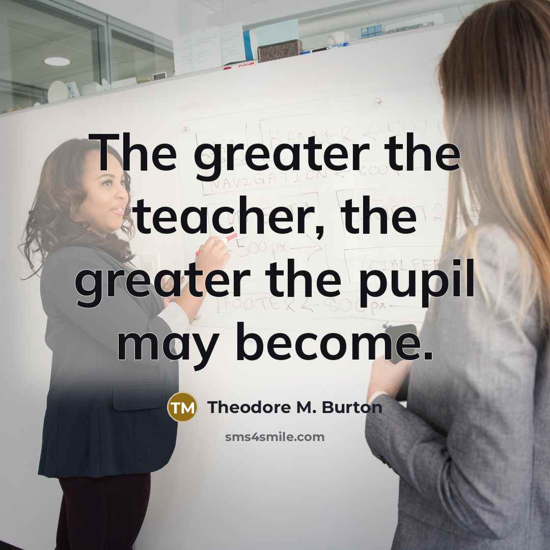 “The greater the teacher, the greater the pupil may become.…” quote by Theodore M. Burton