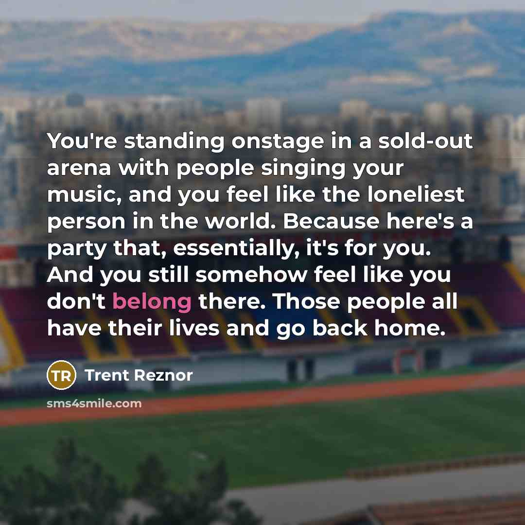 “You're standing onstage in a sold-out arena with people singing…” quote by Trent Reznor