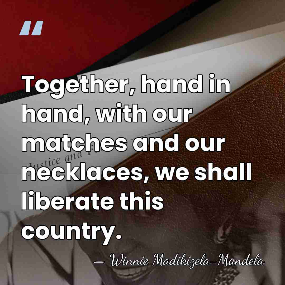 Together, hand in hand, with our matches and our necklaces, we shall&hellip; - Winnie Madikizela-Mandela