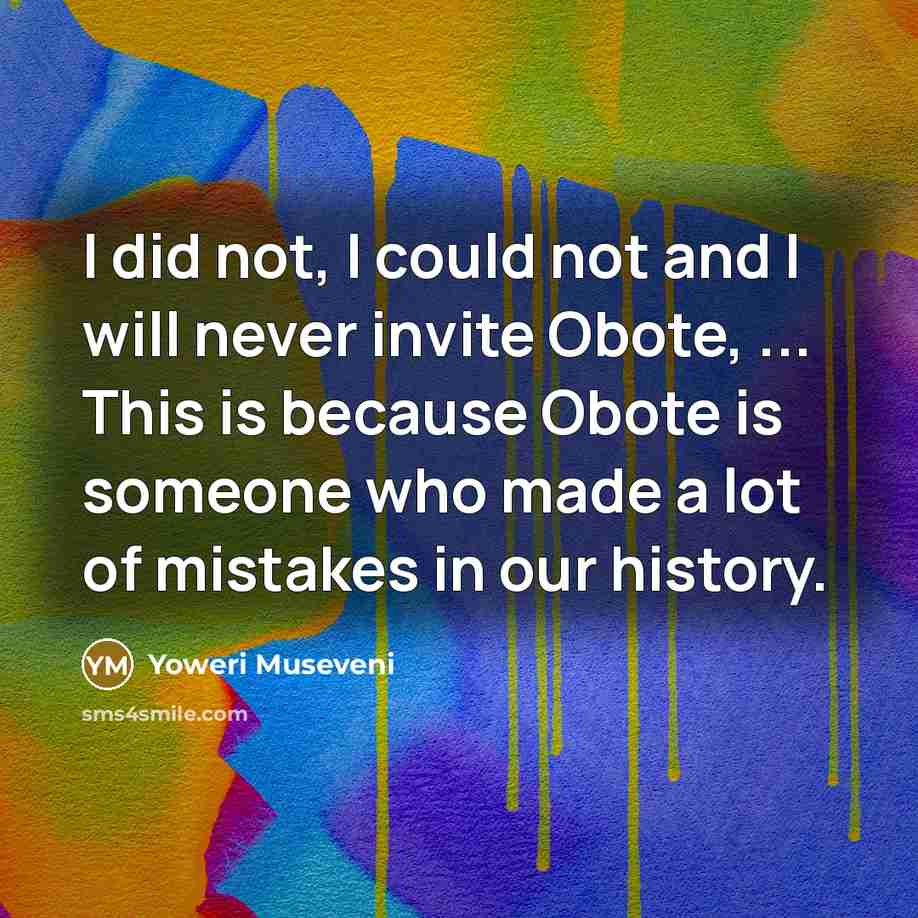 “I did not, I could not and I will never…” quote by Yoweri Museveni