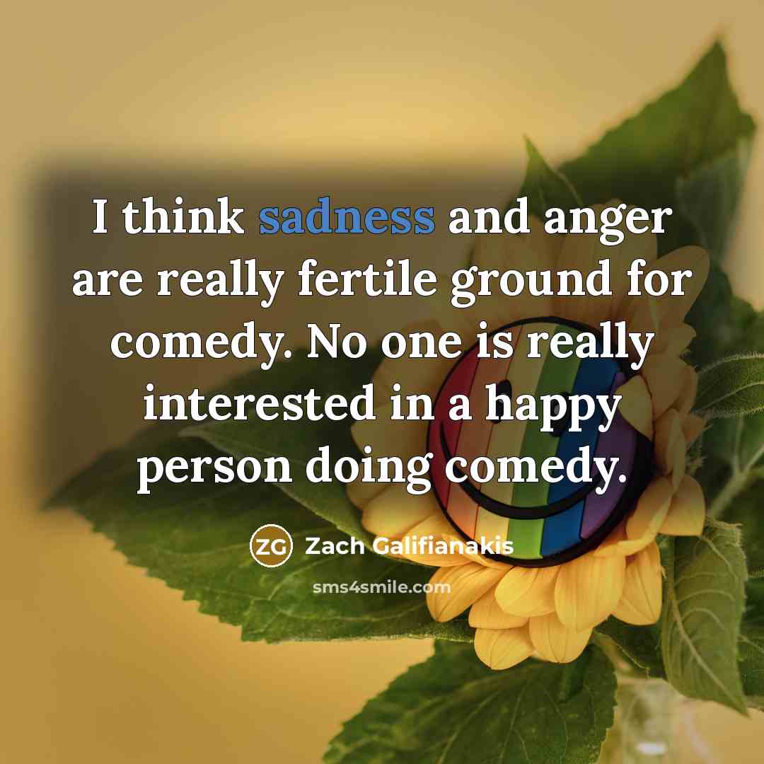 “I think sadness and anger are really fertile ground for…” quote by Zach Galifianakis