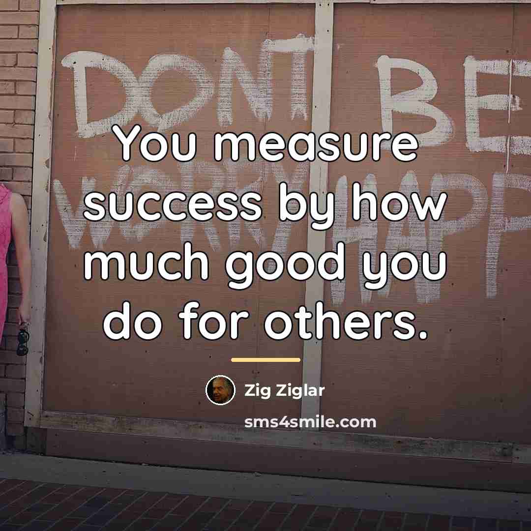 “You measure success by how much good you do for…” quote by Zig Ziglar